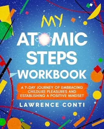Cover of My Atomic Steps Workbook by Lawrence Conti, featuring a colorful design with the subtitle 'A 7-Day Journey of Embracing Childlike Pleasures and Establishing a Positive Mindset
